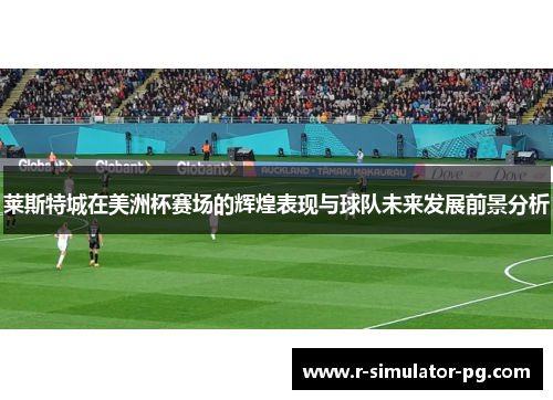 莱斯特城在美洲杯赛场的辉煌表现与球队未来发展前景分析