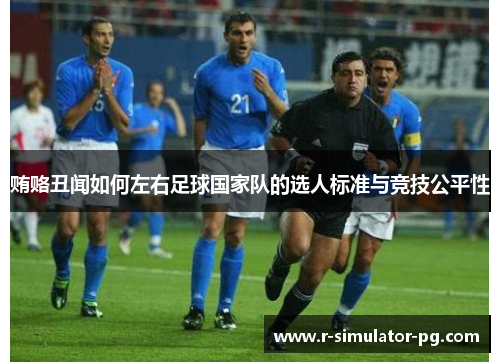 贿赂丑闻如何左右足球国家队的选人标准与竞技公平性