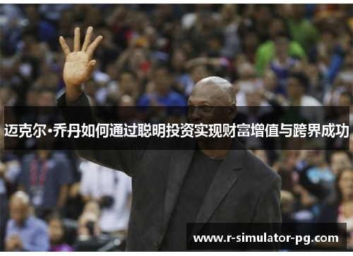 迈克尔·乔丹如何通过聪明投资实现财富增值与跨界成功