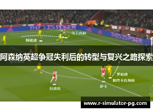 阿森纳英超争冠失利后的转型与复兴之路探索