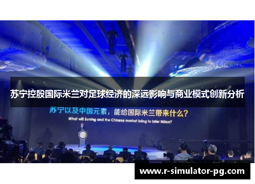 苏宁控股国际米兰对足球经济的深远影响与商业模式创新分析