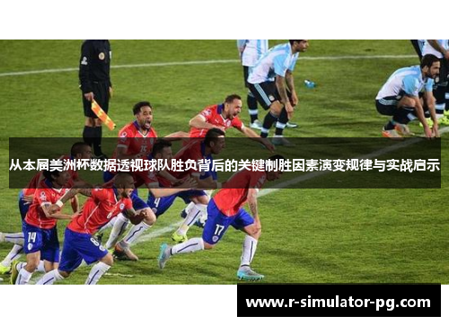 从本届美洲杯数据透视球队胜负背后的关键制胜因素演变规律与实战启示