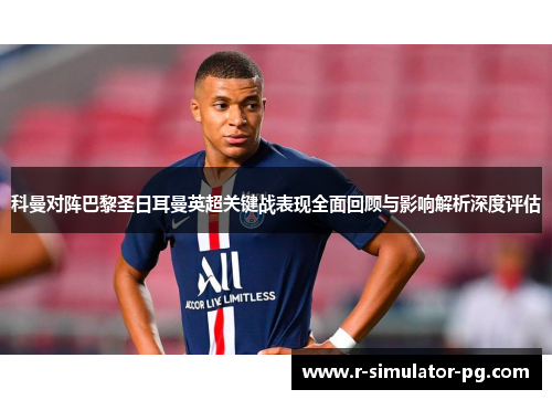 科曼对阵巴黎圣日耳曼英超关键战表现全面回顾与影响解析深度评估