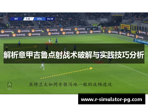 解析意甲吉鲁点射战术破解与实践技巧分析