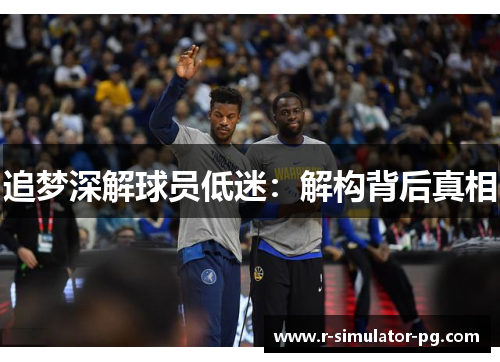 追梦深解球员低迷：解构背后真相