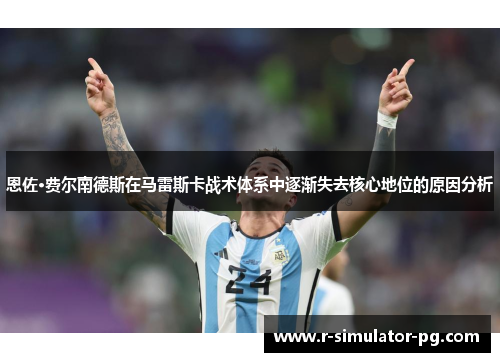 恩佐·费尔南德斯在马雷斯卡战术体系中逐渐失去核心地位的原因分析